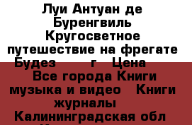 Луи Антуан де Буренгвиль Кругосветное путешествие на фрегате “Будез“ 1960 г › Цена ­ 450 - Все города Книги, музыка и видео » Книги, журналы   . Калининградская обл.,Калининград г.